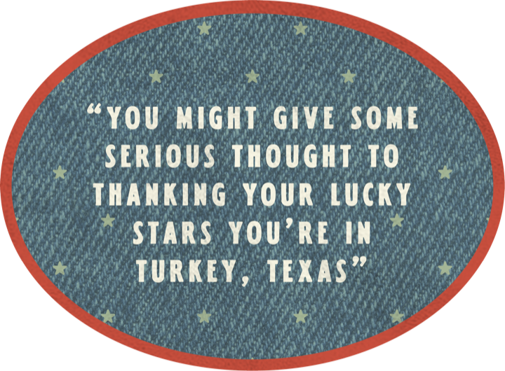 You might give some serious thought to thanking your lucky stars you're in Turkey, Texas